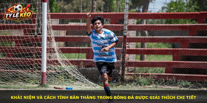 Khái niệm và cách tính bàn thắng trong bóng đá được giải thích chi tiết