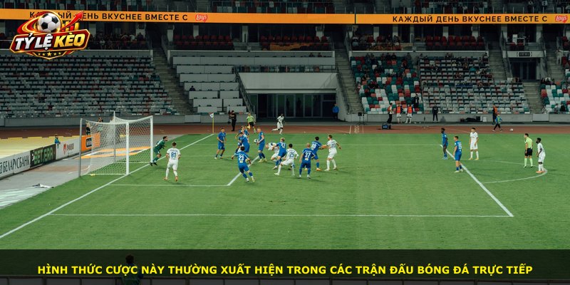Hình thức cược này thường xuất hiện trong các trận đấu bóng đá trực tiếp