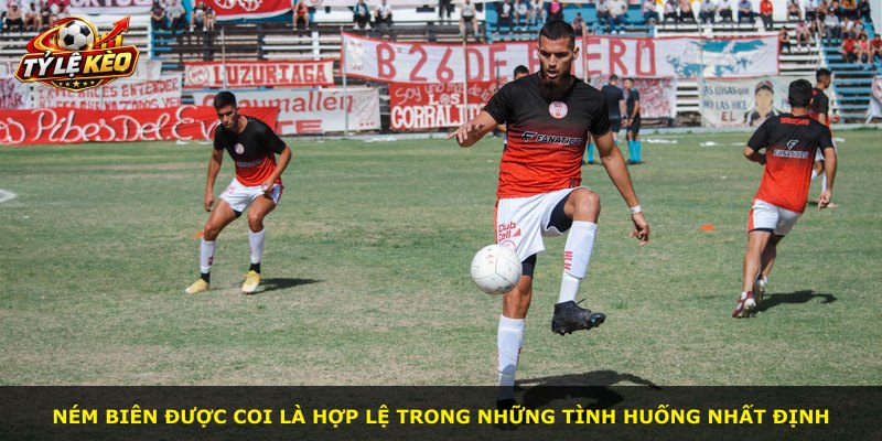 Ném biên được coi là hợp lệ trong những tình huống nhất định